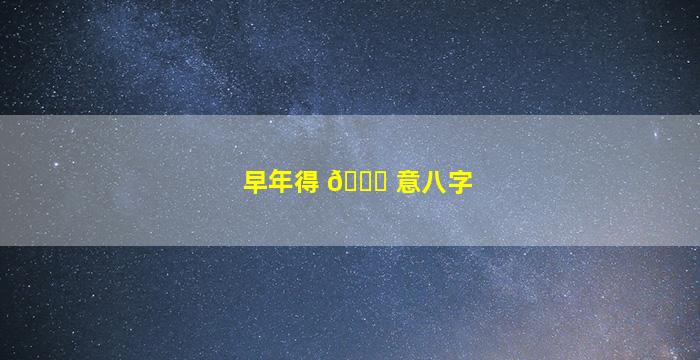 早年得 💐 意八字